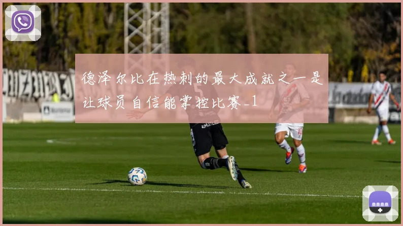 德泽尔比在热刺的最大成就之一是让球员自信能掌控比赛_1