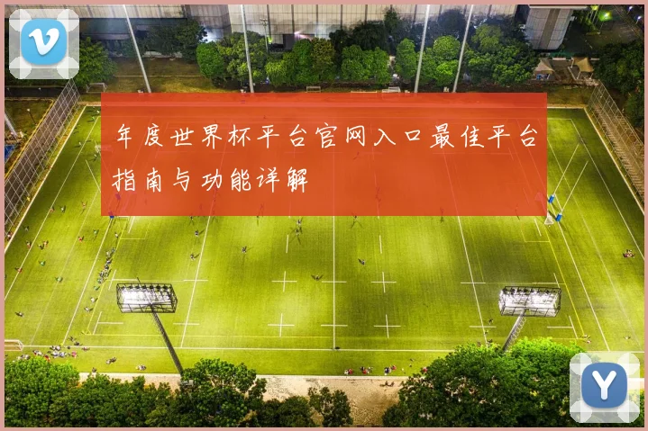 年度世界杯平台官网入口最佳平台指南与功能详解