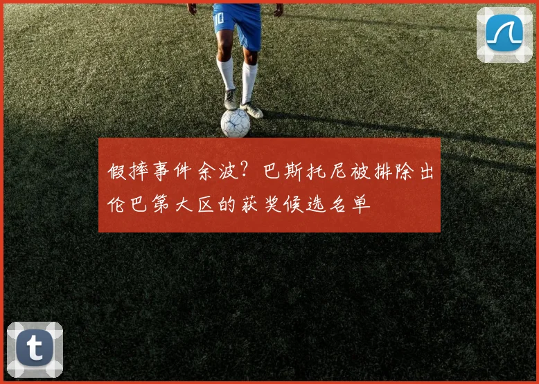 假摔事件余波？巴斯托尼被排除出伦巴第大区的获奖候选名单